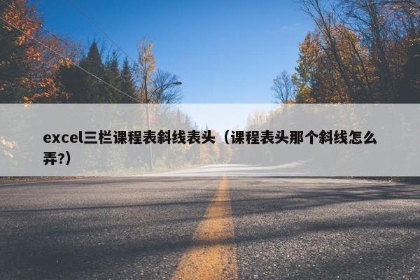 excel三栏课程表斜线表头（课程表头那个斜线怎么弄?）