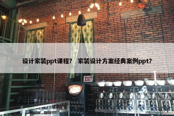 设计家装ppt课程？ 家装设计方案经典案例ppt？