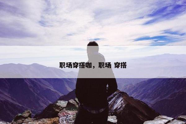 职场穿搭咖，职场 穿搭