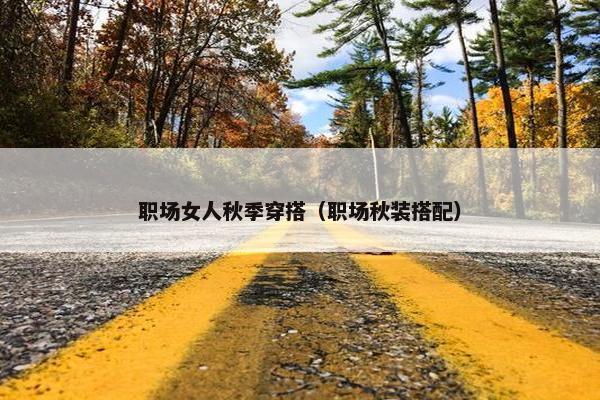 职场女人秋季穿搭（职场秋装搭配）