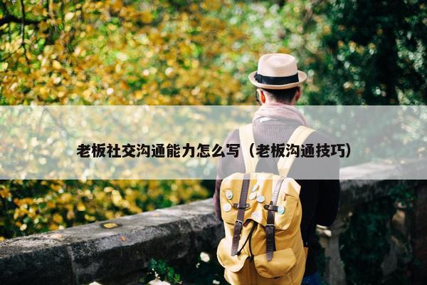 老板社交沟通能力怎么写（老板沟通技巧）