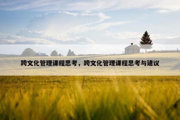 跨文化管理课程思考，跨文化管理课程思考与建议