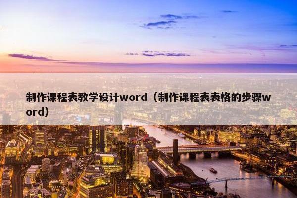 制作课程表教学设计word（制作课程表表格的步骤word）
