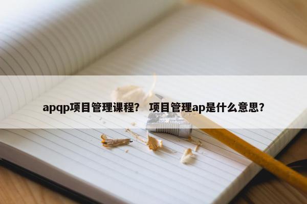 apqp项目管理课程？ 项目管理ap是什么意思？