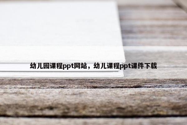 幼儿园课程ppt网站，幼儿课程ppt课件下载