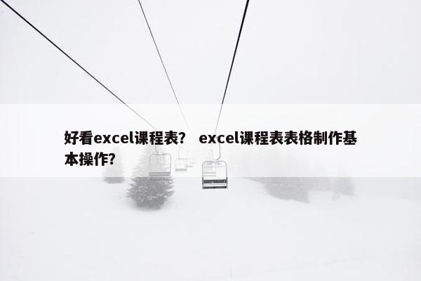 好看excel课程表？ excel课程表表格制作基本操作？