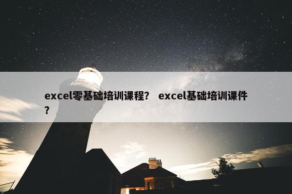 excel零基础培训课程？ excel基础培训课件？