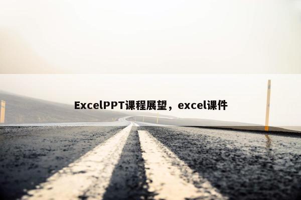 ExcelPPT课程展望，excel课件