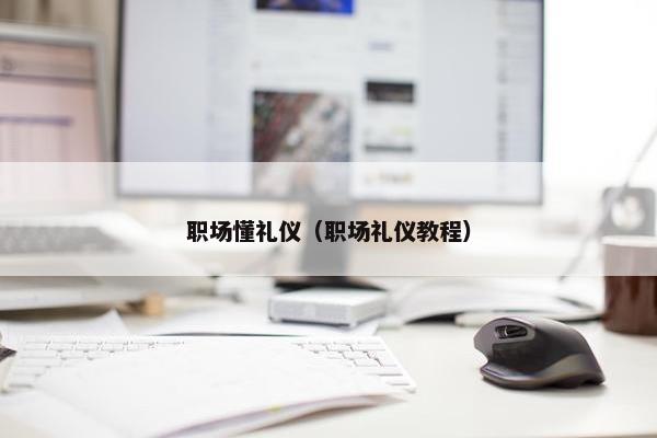 职场懂礼仪（职场礼仪教程）