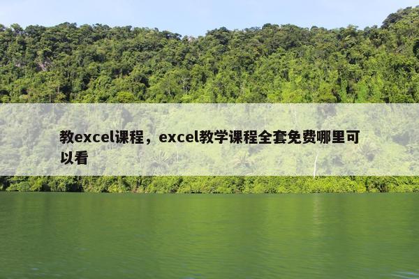 教excel课程，excel教学课程全套免费哪里可以看