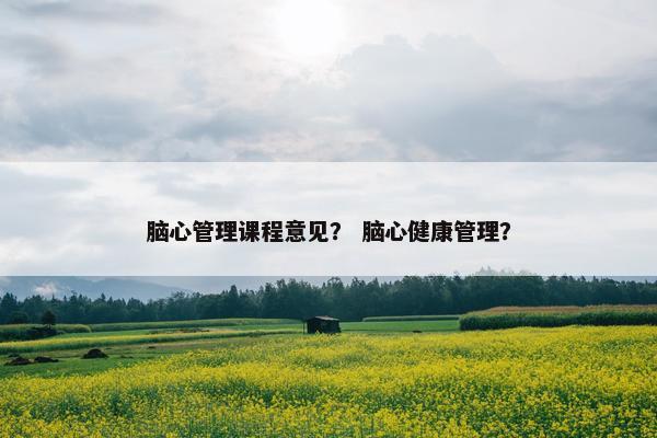 脑心管理课程意见？ 脑心健康管理？