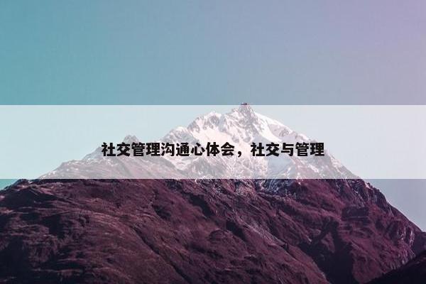 社交管理沟通心体会，社交与管理