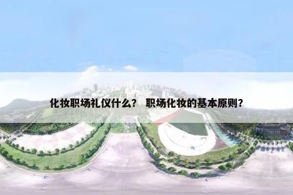 化妆职场礼仪什么？ 职场化妆的基本原则？
