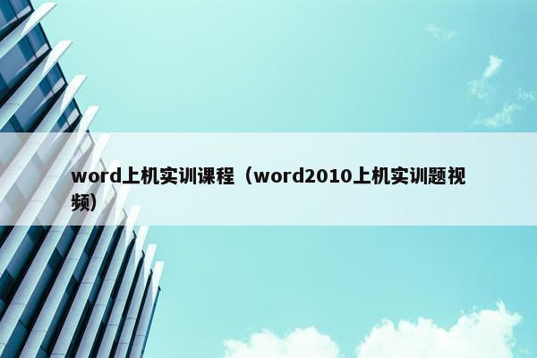 word上机实训课程（word2010上机实训题视频）