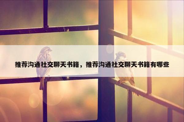 推荐沟通社交聊天书籍，推荐沟通社交聊天书籍有哪些