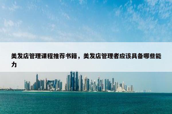 美发店管理课程推荐书籍，美发店管理者应该具备哪些能力