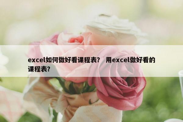 excel如何做好看课程表？ 用excel做好看的课程表？