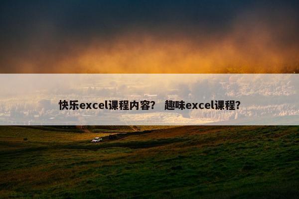 快乐excel课程内容？ 趣味excel课程？
