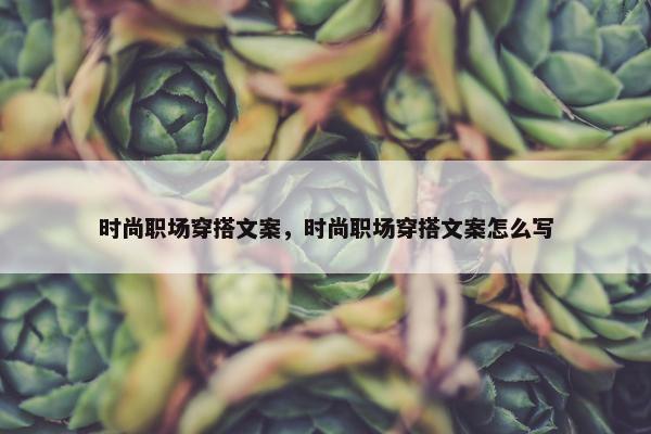 时尚职场穿搭文案，时尚职场穿搭文案怎么写
