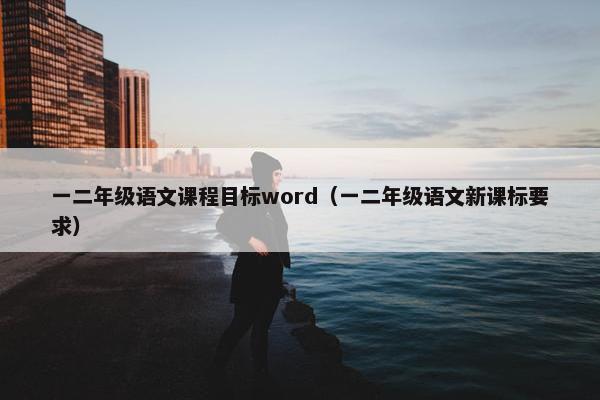 一二年级语文课程目标word（一二年级语文新课标要求）