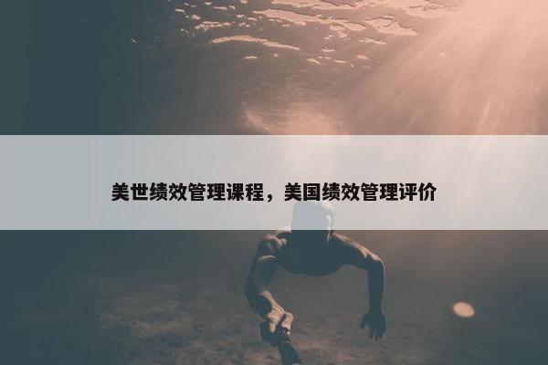 美世绩效管理课程，美国绩效管理评价