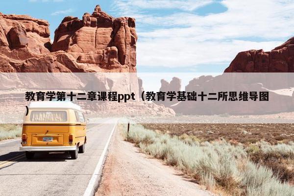 教育学第十二章课程ppt（教育学基础十二所思维导图）