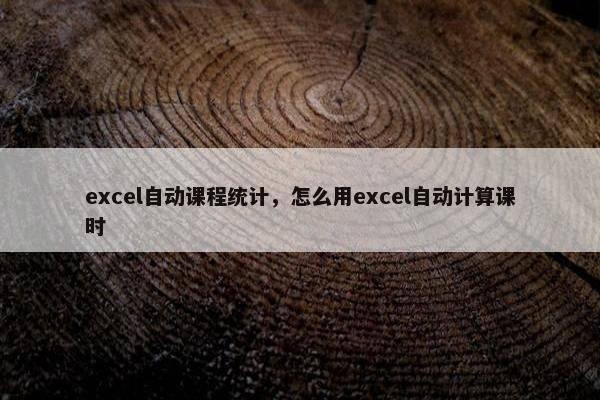 excel自动课程统计，怎么用excel自动计算课时