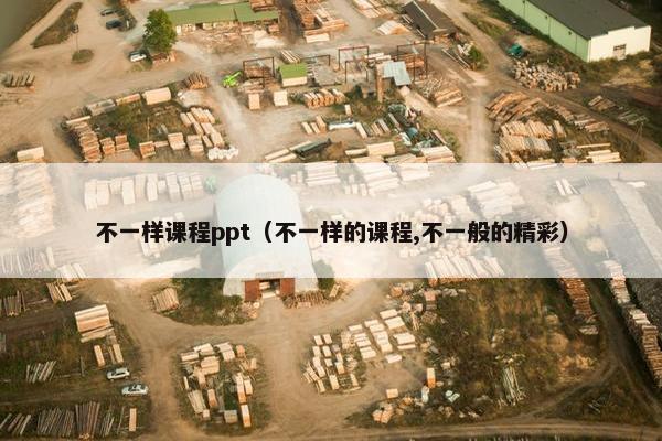 不一样课程ppt（不一样的课程,不一般的精彩）