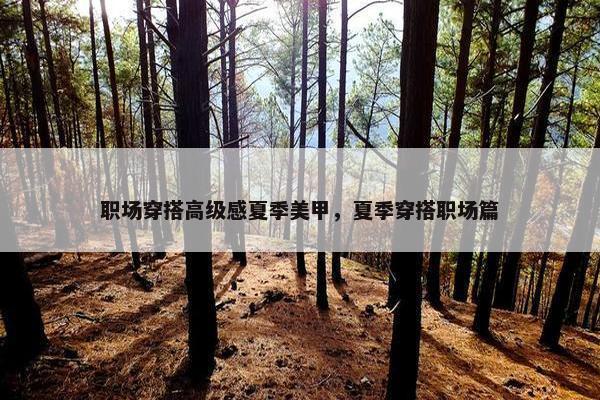职场穿搭高级感夏季美甲，夏季穿搭职场篇