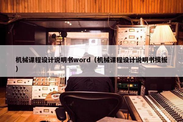机械课程设计说明书word（机械课程设计说明书模板）