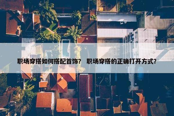 职场穿搭如何搭配首饰？ 职场穿搭的正确打开方式？