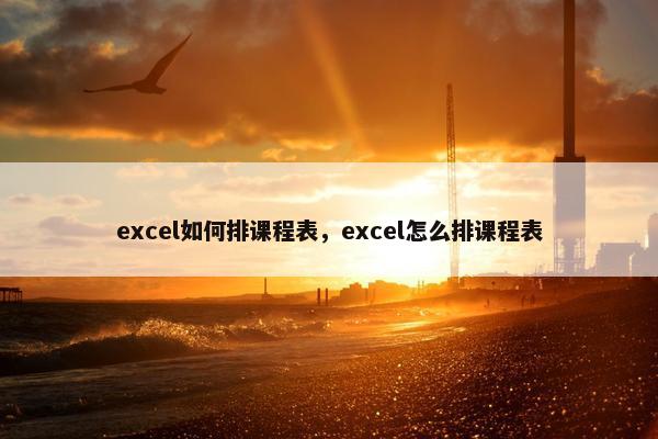 excel如何排课程表，excel怎么排课程表