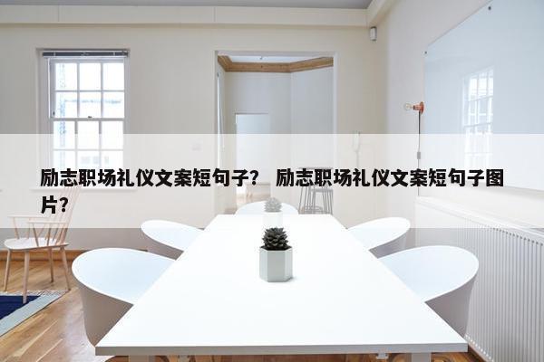 励志职场礼仪文案短句子？ 励志职场礼仪文案短句子图片？