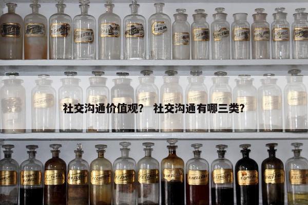 社交沟通价值观？ 社交沟通有哪三类？