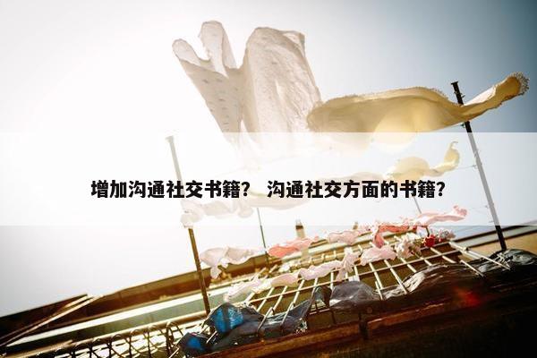 增加沟通社交书籍？ 沟通社交方面的书籍？
