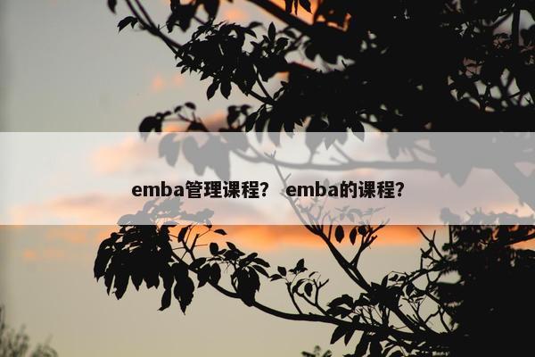 emba管理课程？ emba的课程？