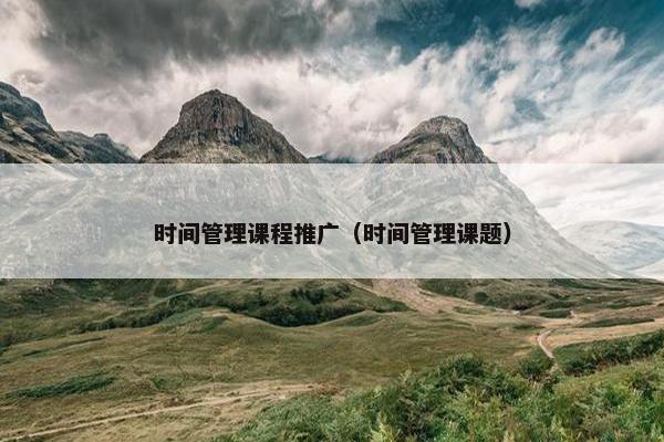 时间管理课程推广（时间管理课题）