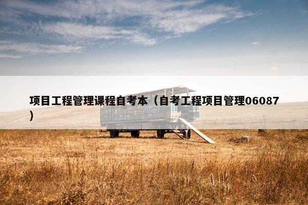 项目工程管理课程自考本（自考工程项目管理06087）