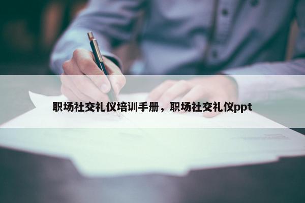 职场社交礼仪培训手册，职场社交礼仪ppt