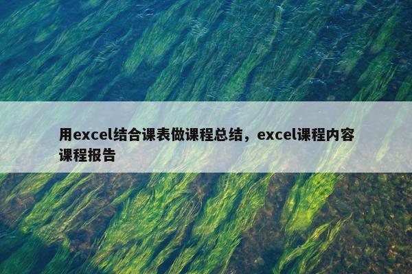 用excel结合课表做课程总结，excel课程内容课程报告