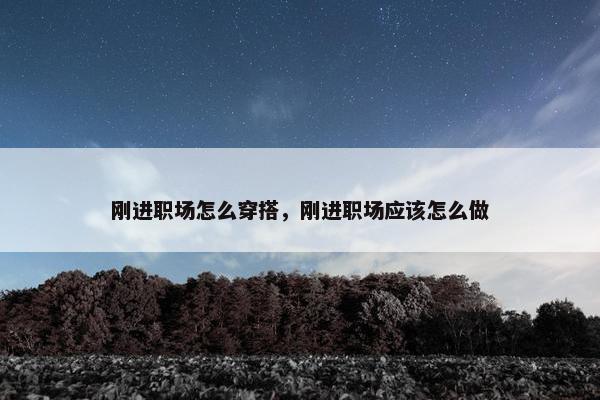刚进职场怎么穿搭，刚进职场应该怎么做