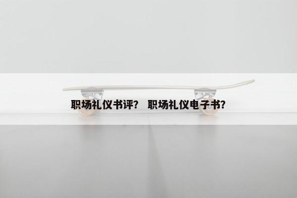 职场礼仪书评？ 职场礼仪电子书？