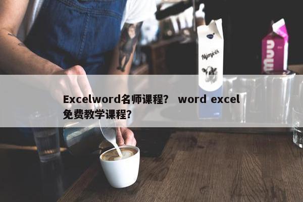 Excelword名师课程？ word excel免费教学课程？
