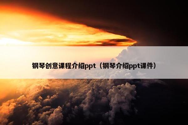 钢琴创意课程介绍ppt（钢琴介绍ppt课件）