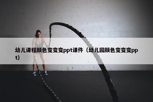 幼儿课程颜色变变变ppt课件（幼儿园颜色变变变ppt）