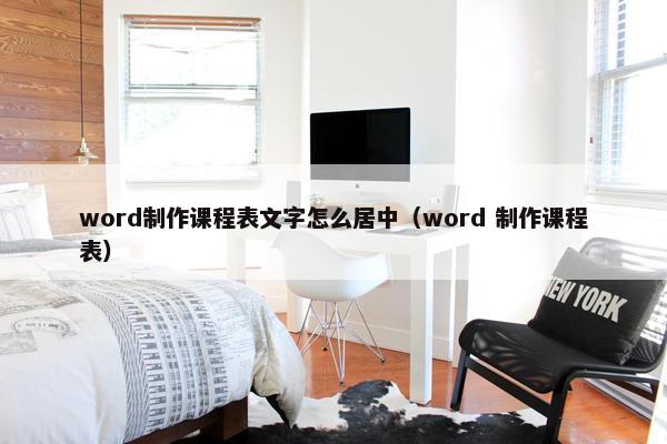 word制作课程表文字怎么居中（word 制作课程表）