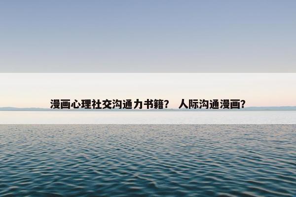 漫画心理社交沟通力书籍？ 人际沟通漫画？