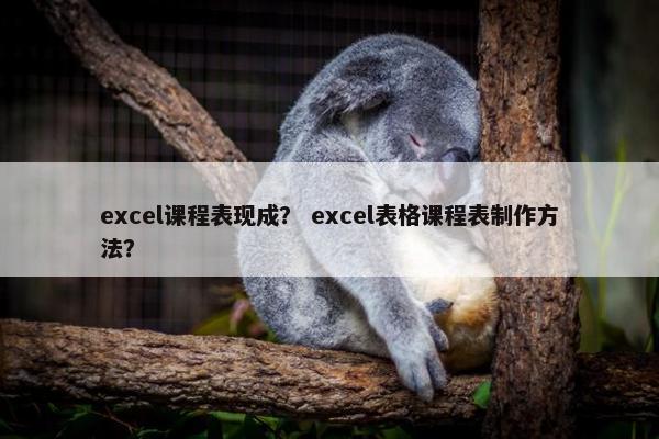 excel课程表现成？ excel表格课程表制作方法？