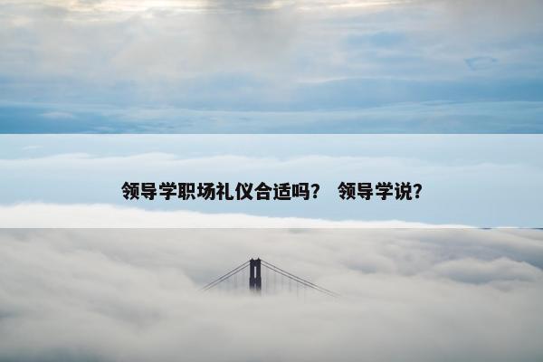领导学职场礼仪合适吗？ 领导学说？