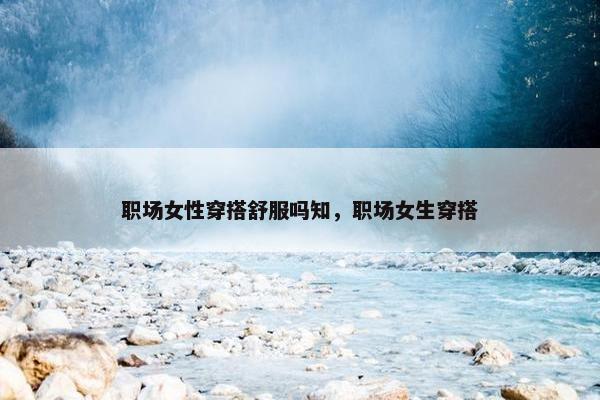 职场女性穿搭舒服吗知，职场女生穿搭